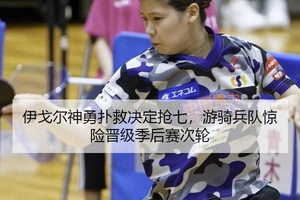 伊戈尔神勇扑救决定抢七，游骑兵队惊险晋级季后赛次轮