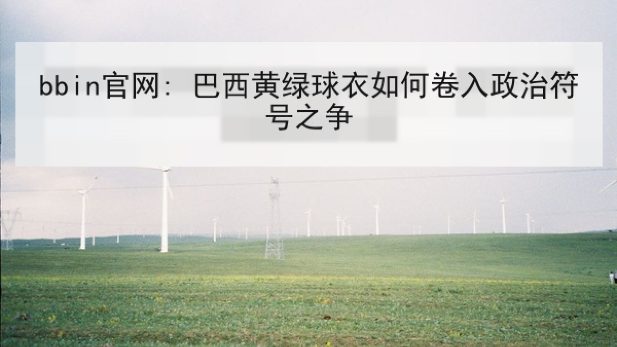 bbin官网: 巴西黄绿球衣如何卷入政治符号之争 bbin官网: 巴西黄绿球衣如何卷入政治符号之争