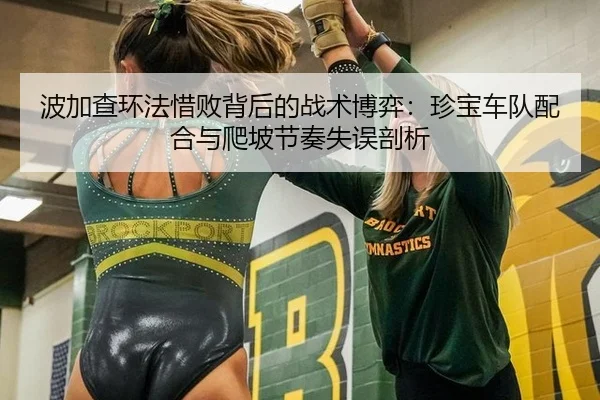 波加查环法惜败背后的战术博弈：珍宝车队配合与爬坡节奏失误剖析