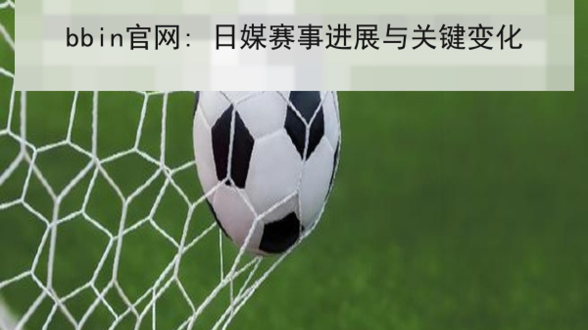 bbin官网: 日媒赛事进展与关键变化