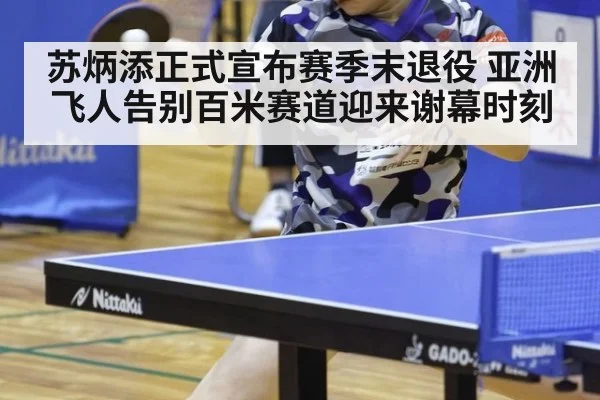 苏炳添正式宣布赛季末退役 亚洲飞人告别百米赛道迎来谢幕时刻